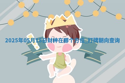 2025年05月18日财神在哪个方位,打牌朝向查询