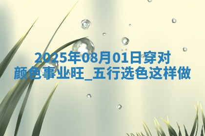 2025年08月01日穿对颜色事业旺，五行选色这样做