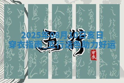 2025年08月10日亥日穿衣指南：五行选色助力好运