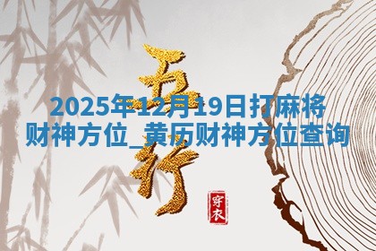2025年12月19日打麻将财神方位,黄历财神方位查询