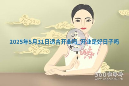 2025年5月31日适合开业吗,开业是好日子吗