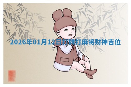 2026年01月12日打牌打麻将财神吉位