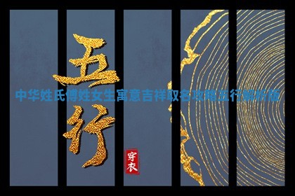 中华姓氏｜傅姓女生寓意吉祥取名攻略（五行解析版）