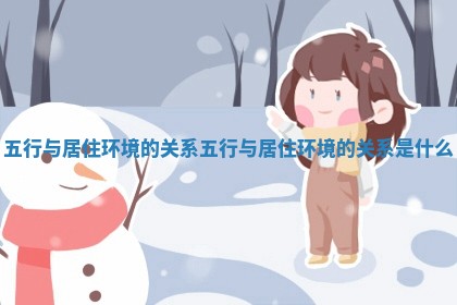 五行与居住环境的关系_五行与居住环境的关系是什么