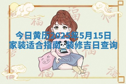 今日黄历2025年5月15日家装适合指南,装修吉日查询