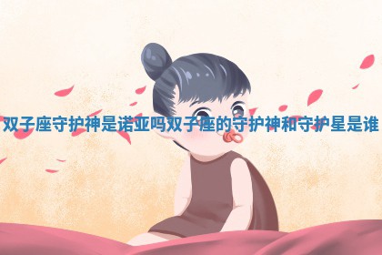 双子座 ? 守护神 ♟ 是诺亚吗 双子座的守护神和守护星是谁
