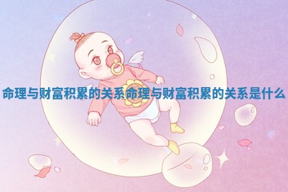 命理与财富积累的关系_命理与财富积累的关系是什么