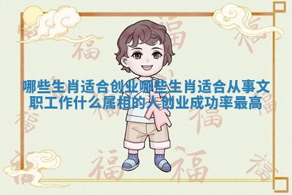 哪些生肖适合创业哪些生肖适合从事文职工作_什么属相的人创业成功率最高
