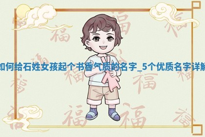 如何给石姓女孩起个书香气质的名字？5个优质名字详解