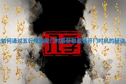 如何通过五行推算安门时辰获取最佳开门时机的秘诀