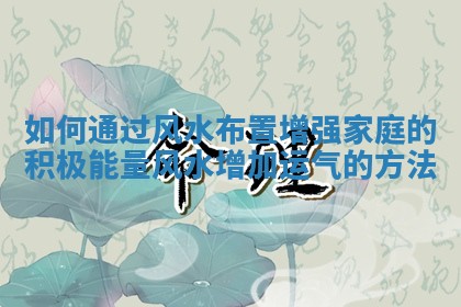 如何通过风水布置增强家庭的积极能量 风水增加运气的方法
