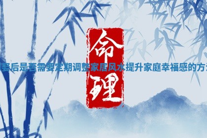 嫁娶后是否需要定期调整家居风水提升家庭幸福感的方法