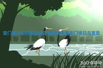 安门择吉时的常见误区和避坑指南 安门择日与宜忌