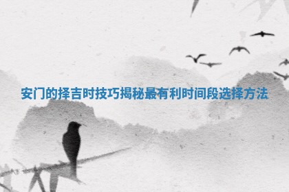 安门的择吉时技巧揭秘最有利时间段选择方法