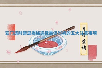 安门选时禁忌揭秘 选择最佳时机的五大注意事项 安门选时禁忌揭秘 选择最佳时机的五大注意事项