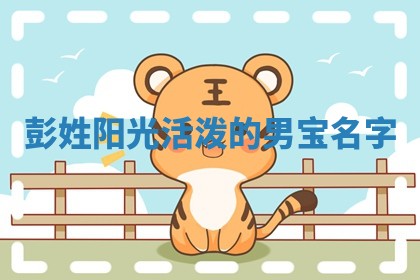 彭姓阳光活泼的男宝名字