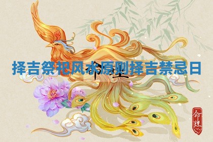 择吉祭祀风水原则 择吉禁忌日