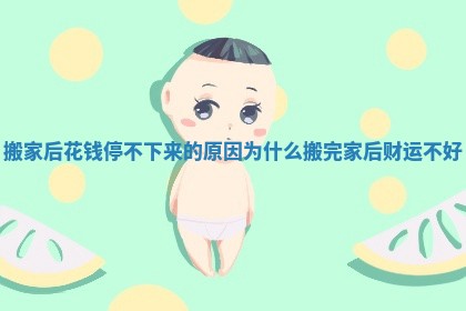 搬家后花钱停不下来的原因_为什么搬完家后财运不好