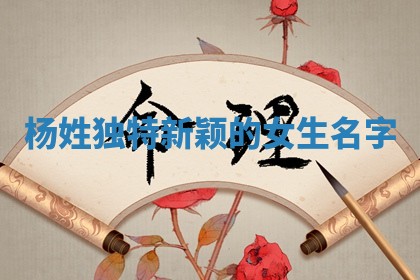 杨姓独特新颖的女生名字