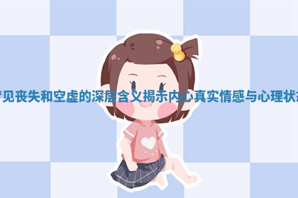 梦见丧失和空虚的深层含义揭示内心真实情感与心理状态