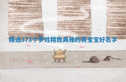 精选｜373个罗姓精致典雅的男宝宝好名字