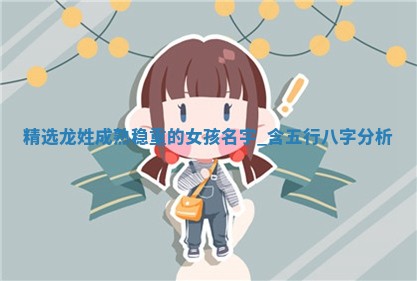 【精选】龙姓成熟稳重的女孩名字，含五行八字分析