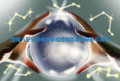 结婚八卦分析揭秘幸福婚姻背后的秘密与真相