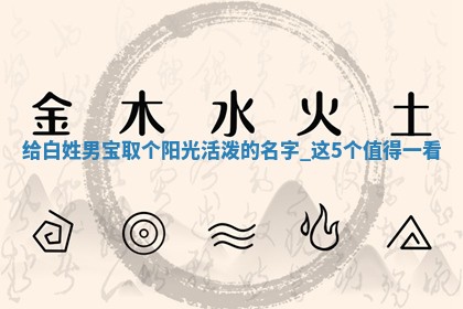 给白姓男宝取个阳光活泼的名字，这5个值得一看