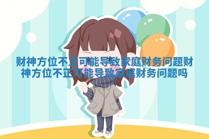 财神方位不正可能导致家庭财务问题_财神方位不正可能导致家庭财务问题吗