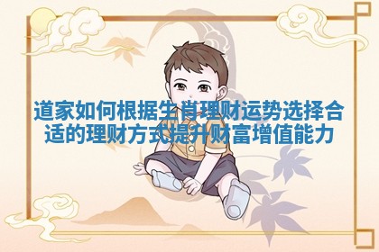 道家如何根据生肖理财运势选择合适的理财方式提升财富增值能力