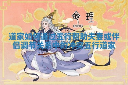 道家如何通过五行帮助夫妻或伴侣调节关系中的冲突_五行 道家