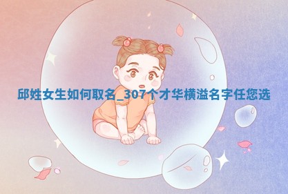 邱姓女生如何取名？307个才华横溢名字任您选