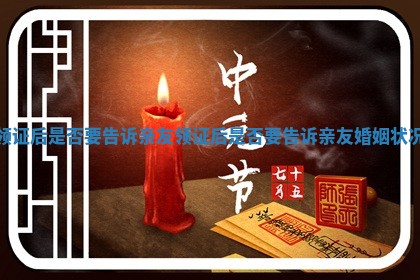 领证后是否要告诉亲友_领证后是否要告诉亲友婚姻状况